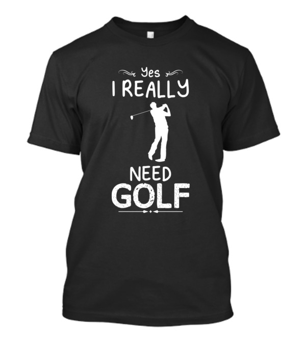 Yes I Really Need Golf Silhouette Golfer Swinging T-Shirt