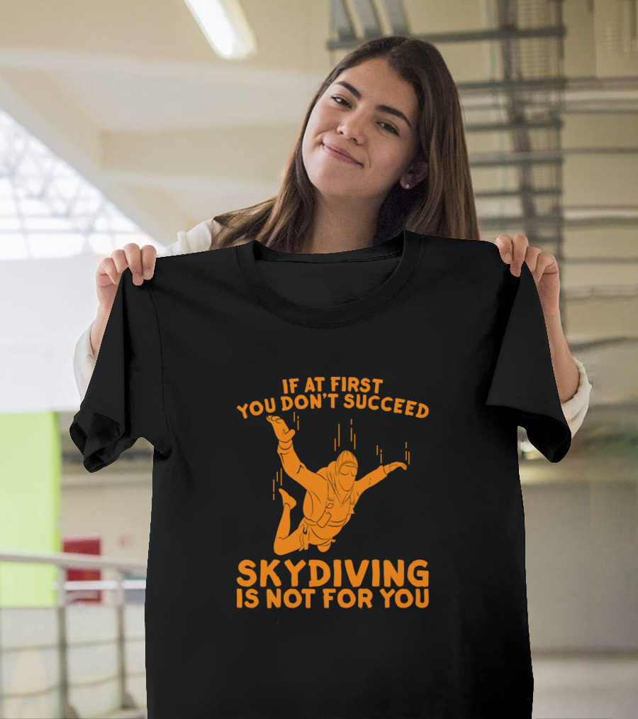 If At First You Don't Succeed Skydiving Is Not For You Parachuting Funny Skydive T-Shirt