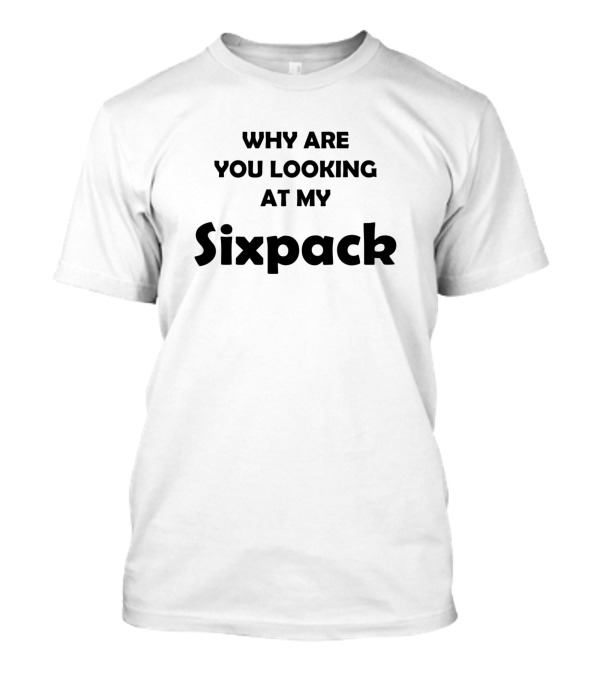 Why Are You Looking At My Sixpack T-Shirt