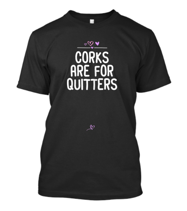 Corks Are For Quitters Funny Wine Sarcastic Win Hearts T-Shirt