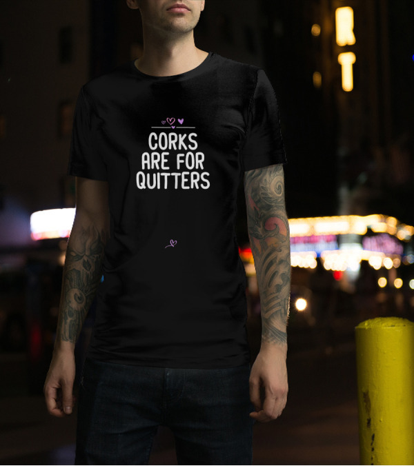 Corks Are For Quitters Funny Wine Sarcastic Win Hearts T-Shirt