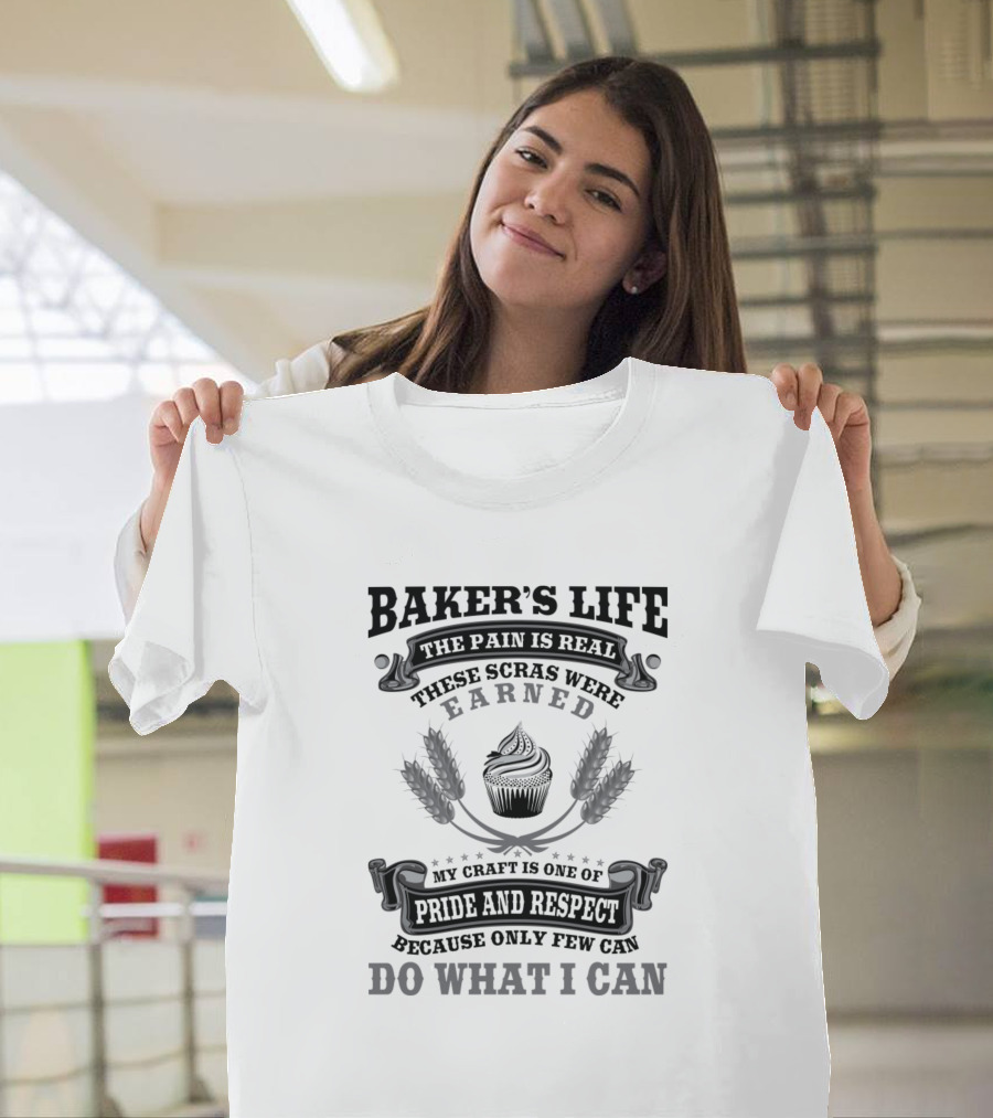 Baker's Life The Pain is Real These Scars Were Earned My Craft is One of Pride and Respect Because Only Few Can Do What I Can T-Shirt