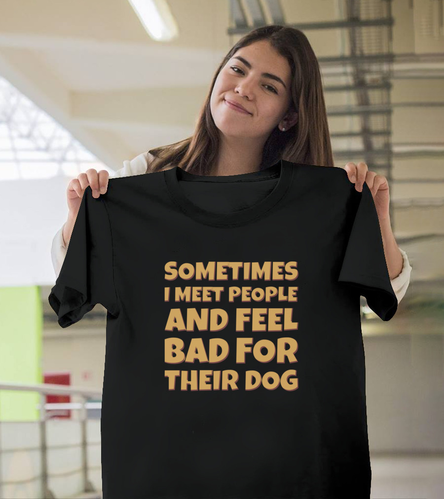 Sometimes I Meet People and Feel Bad for Their Dog Retro Sarcastic T-Shirt
