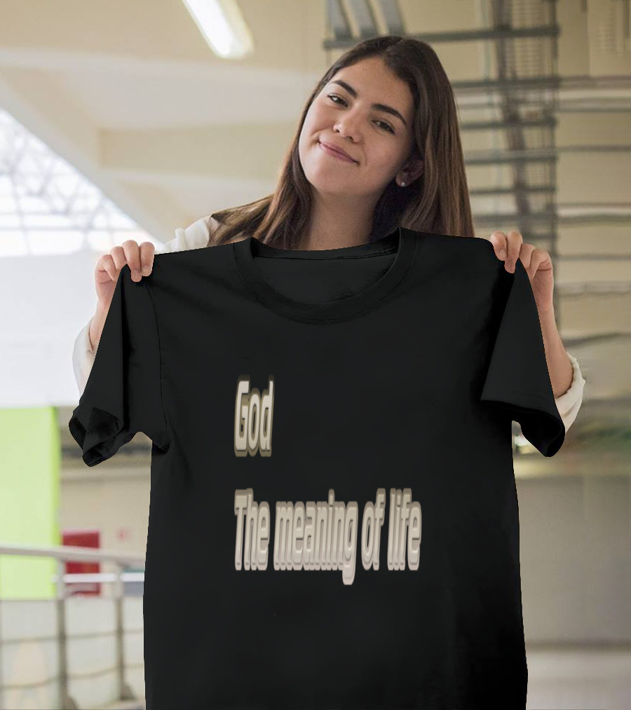 God The Meaning Of Life Inspiring Message T-Shirt