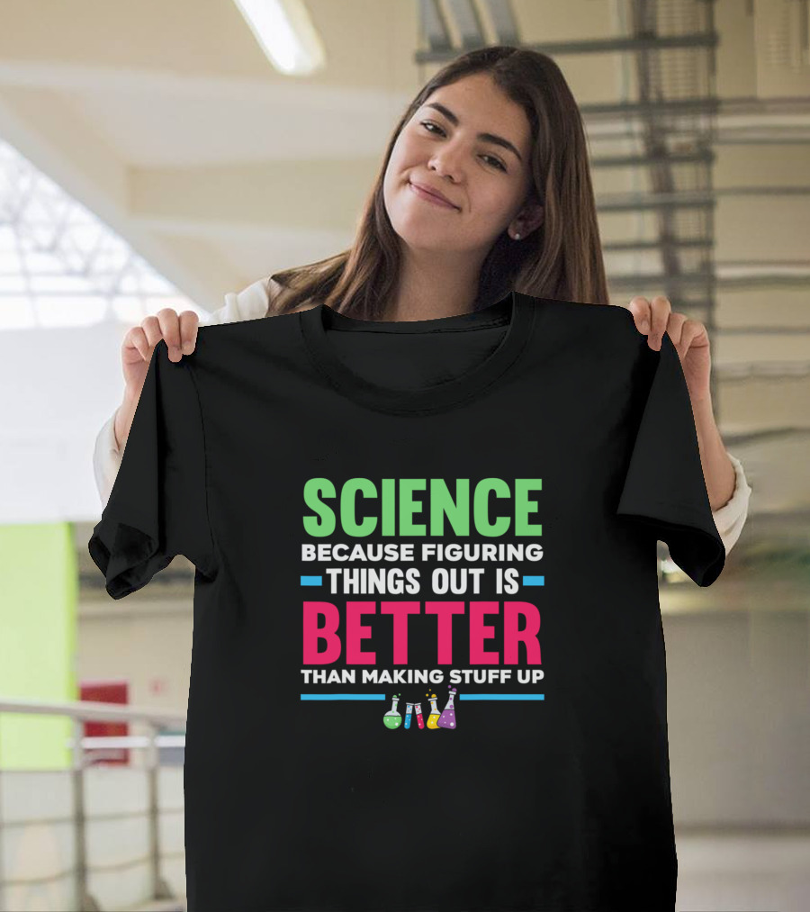 Science Because Figuring Things Out Is Better Than Making Stuff Up flasks T-Shirt