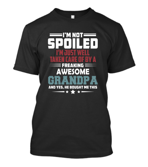 I'm Not Spoiled I'm Just Well Taken Care Of By A Freaking Awesome Grandpa And T-Shirt