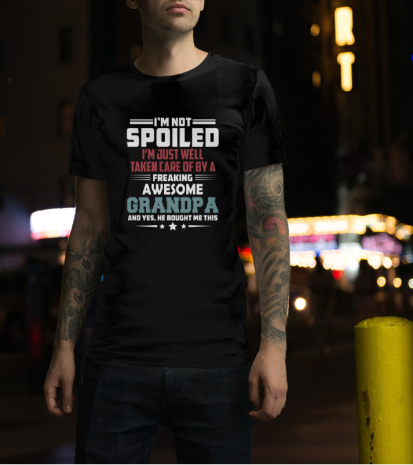 I'm Not Spoiled I'm Just Well Taken Care Of By A Freaking Awesome Grandpa And T-Shirt