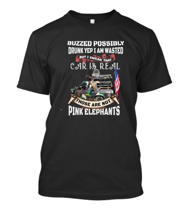 Buzzed Possibly Drunk Yep I Am Wasted But I Swear That Car Is Real Those Are Not Pink Elephants T-Shirt