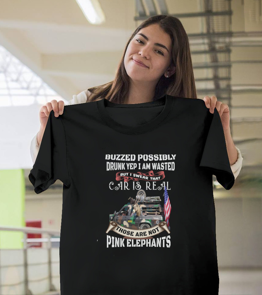 Buzzed Possibly Drunk Yep I Am Wasted But I Swear That Car Is Real Those Are Not Pink Elephants T-Shirt