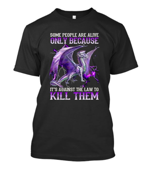 Some People Are Alive Only Because It's Against The Law To Kill Them Dragon T-Shirt