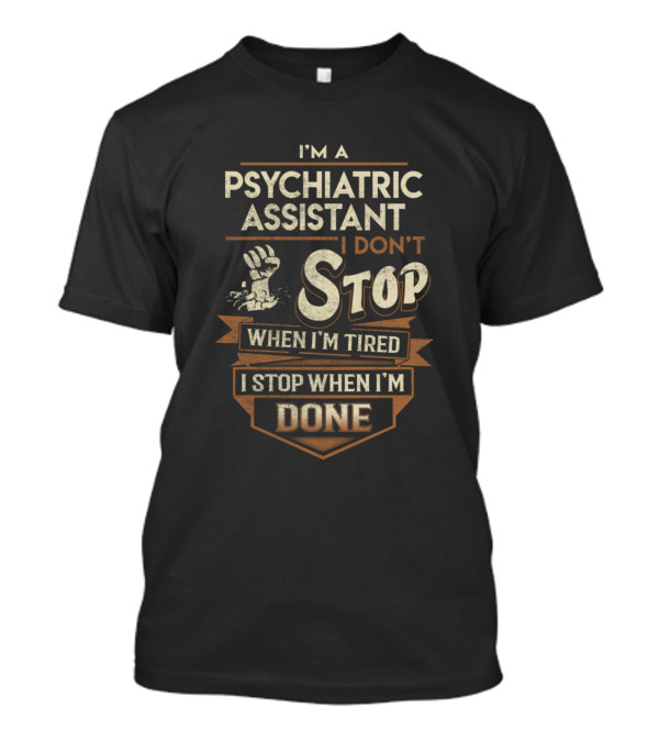 I'm A Psychiatric Assistant I Don't Stop When I'm Tired I Stop When I'm Done T-Shirt