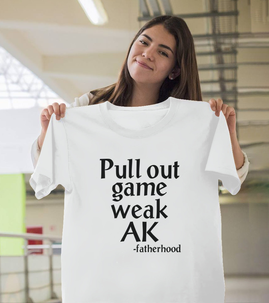 Pull Out Game Weak AK Fatherhood T-Shirt