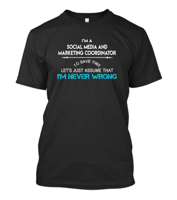 I'm A Social Media And Marketing Coordinator Let's Just Assume That I'm Never Wrong T-Shirt