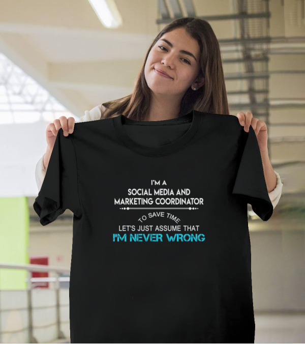 I'm A Social Media And Marketing Coordinator Let's Just Assume That I'm Never Wrong T-Shirt