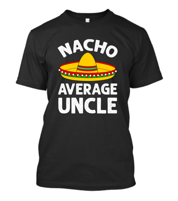 Nacho Average Uncle Funny Mexican Sombrero Cinco De Mayo T-Shirt