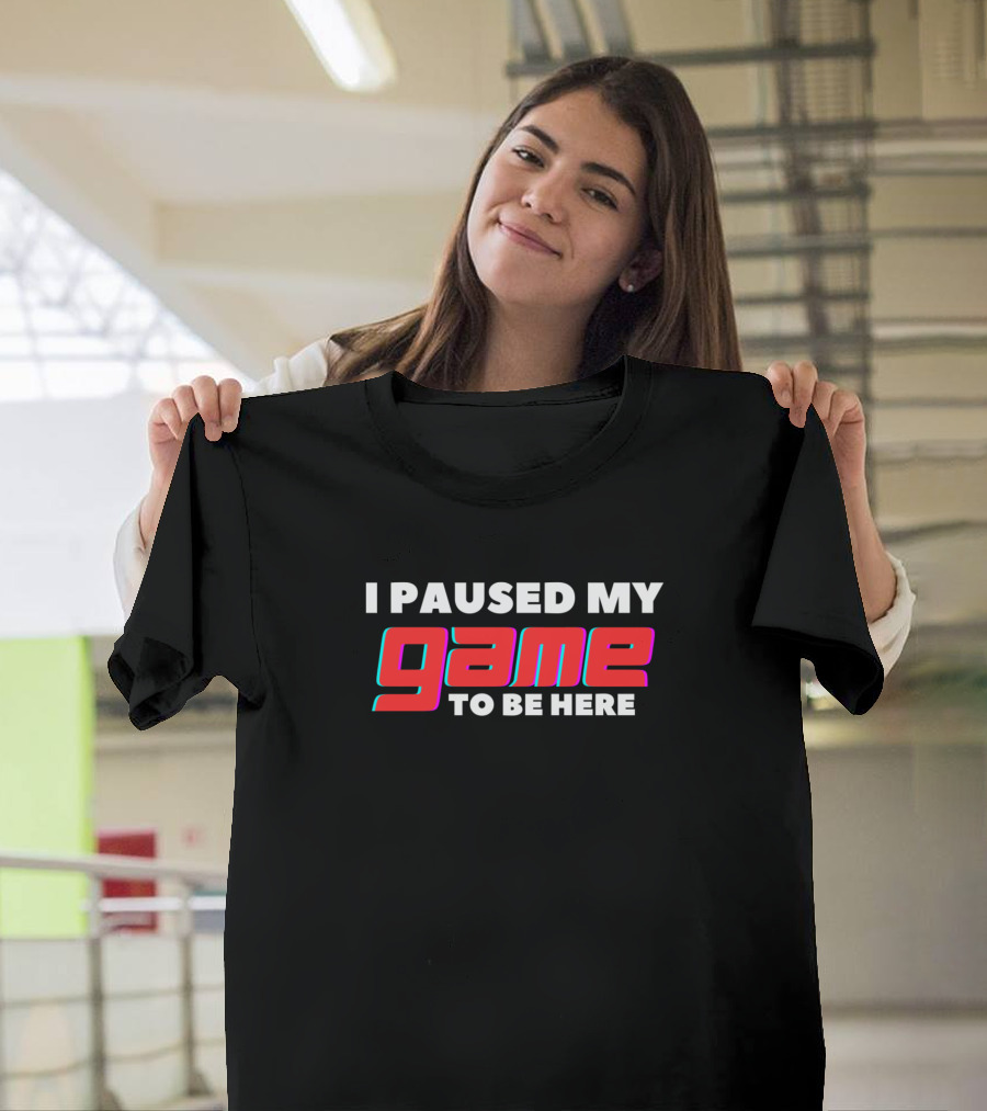 Funny For Games Lover I Paused My Game To Be Here T-Shirt