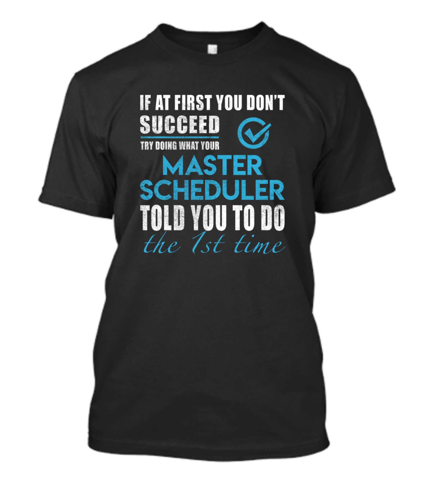 If At First You Don’t Succeed Try Doing What Your Master Scheduler Told You To Do The 1st Time T-Shirt