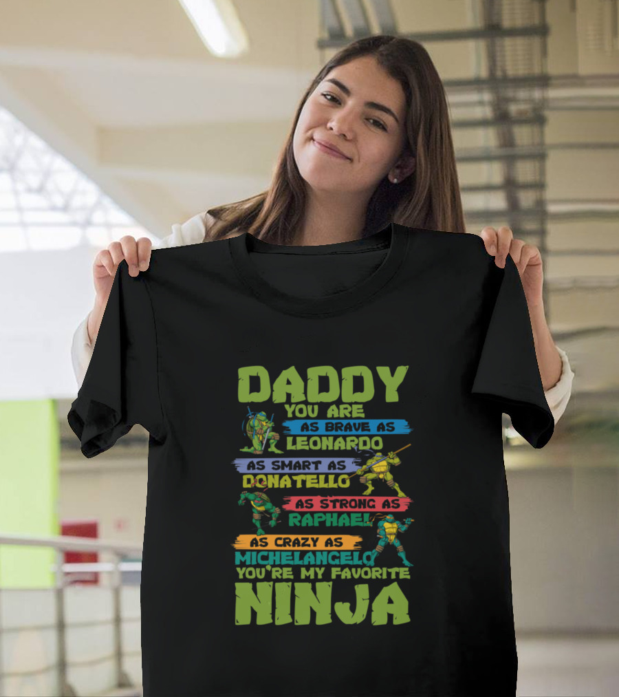 Daddy You Are as Brave as Leonardo as Smart as Donatello as Strong as Raphael as Crazy as Michelangelo You're My Favorite Ninja T-Shirt