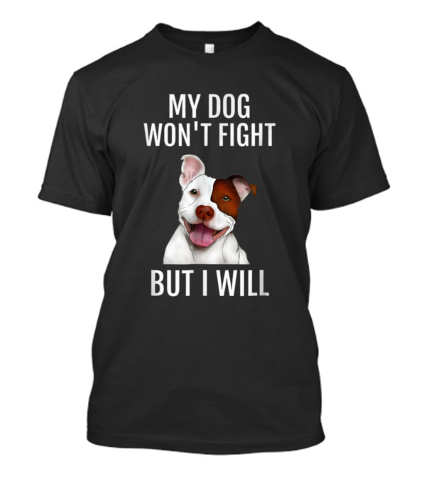 My Dog Won't Fight But I Will Pitbull T-Shirt