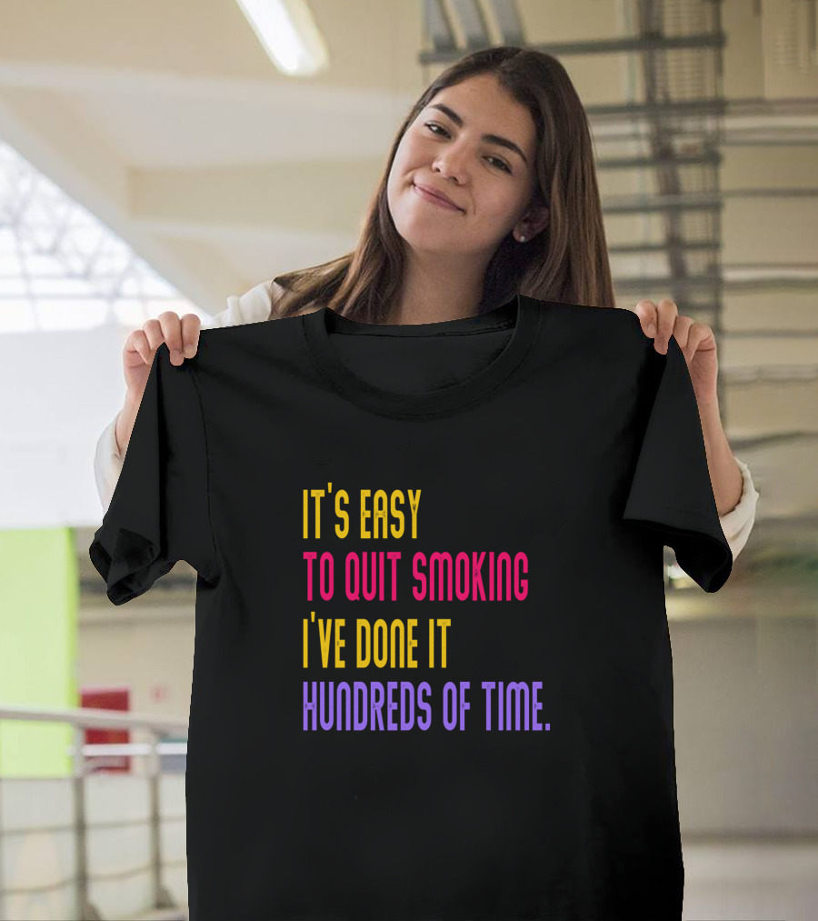 IT'S EASY TO QUIT SMOKING I'VE DONE IT HUNDREDS OF TIME T-Shirt