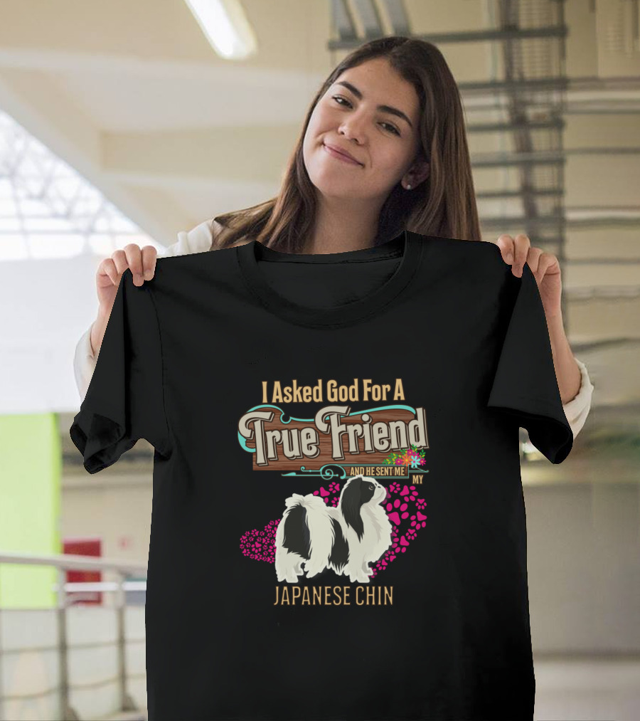 I Asked God For A True Friend And He Sent Me My Japanese Chin T-Shirt