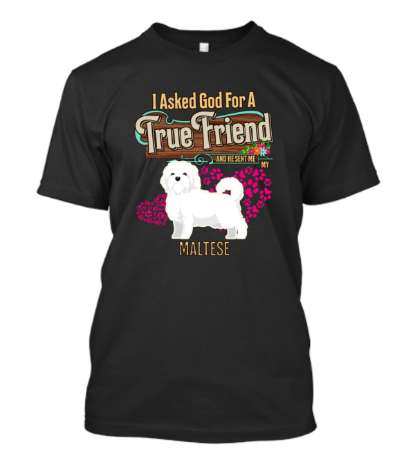 I Asked God For A True Friend And He Sent Me My Maltese T-Shirt