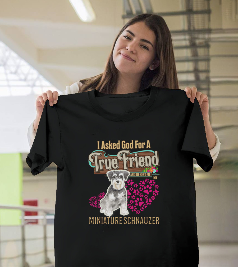 I Asked God For A True Friend And He Sent Me My Miniature Schnauzer T-Shirt
