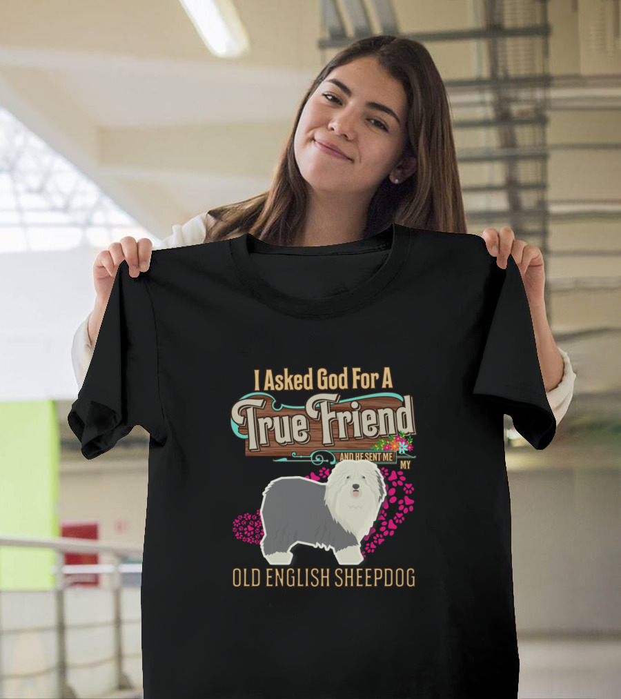 I Asked God For A True Friend And He Sent Me My Old English Sheepdog T-Shirt