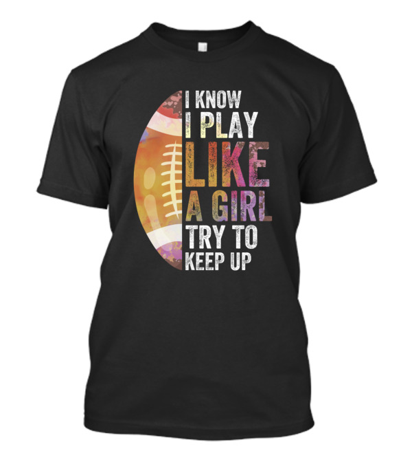 I Know I Play Like A Girl Try To Keep Up Rugby Football T-Shirt