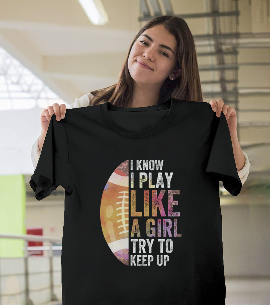 I Know I Play Like A Girl Try To Keep Up Rugby Football T-Shirt