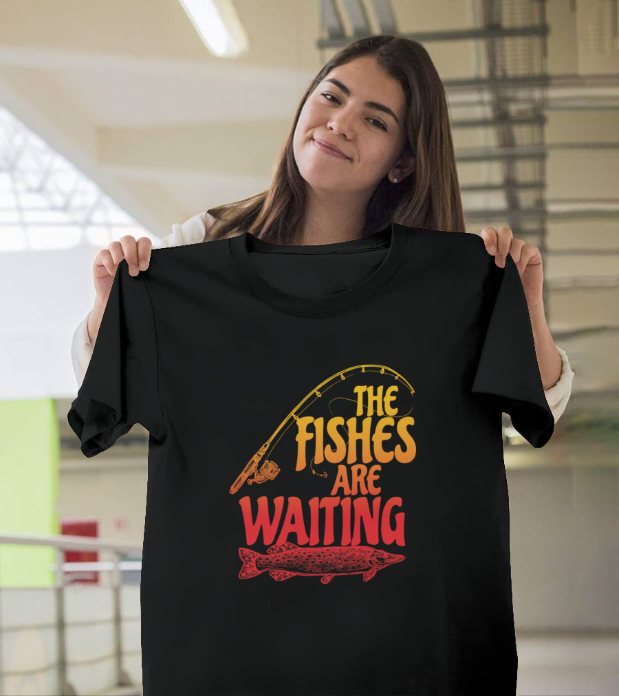 The Fishes Are Waiting Fishing Rod and Fish T-Shirt