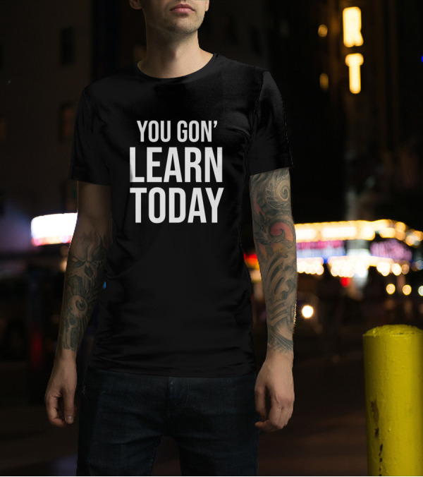 You Gon' Learn Today T-Shirt