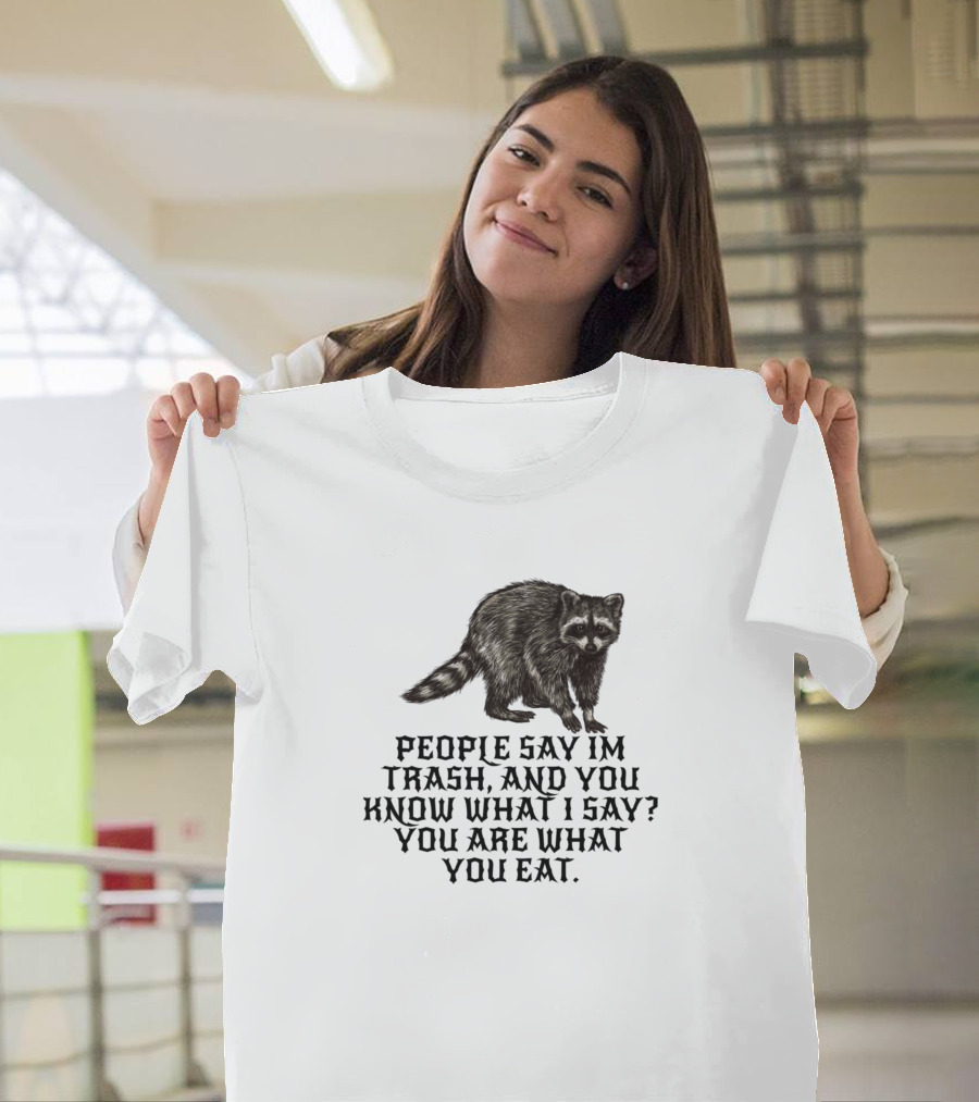 People Say I'm Trash You Are What You Eat Racoon T-Shirt