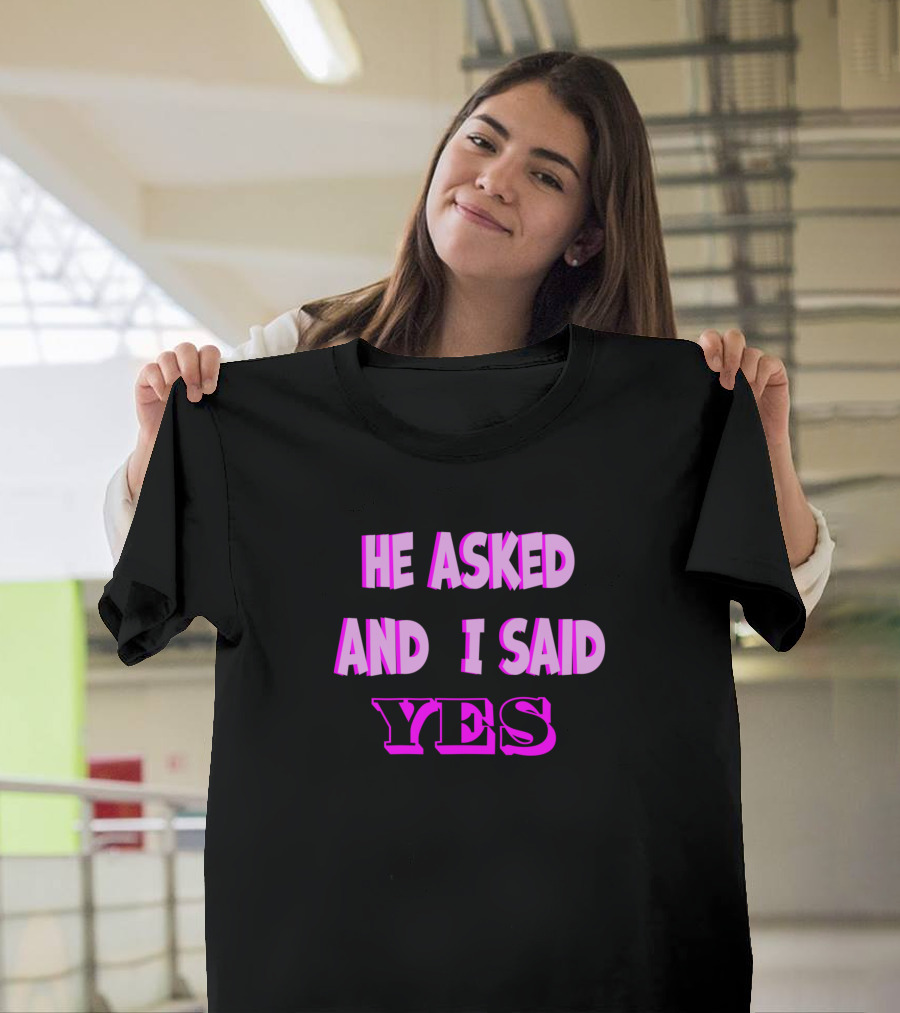 He Asked And I Said Yes T-Shirt
