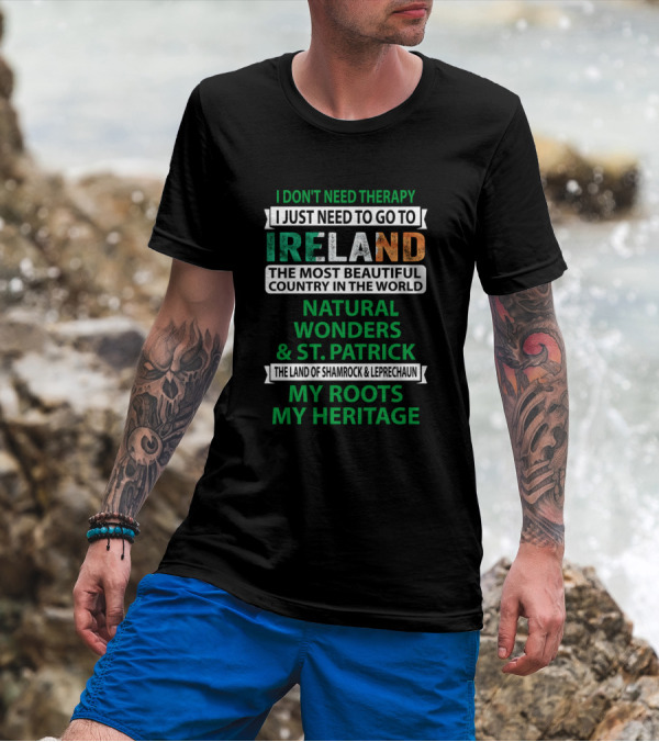 I Don't Need Therapy I Just Need To Go To Ireland The Most Beautiful Country In The World Natural Wonders And St. Patrick The Land Of Shamrock And Leprechaun My Roots My Heritage T-Shirt