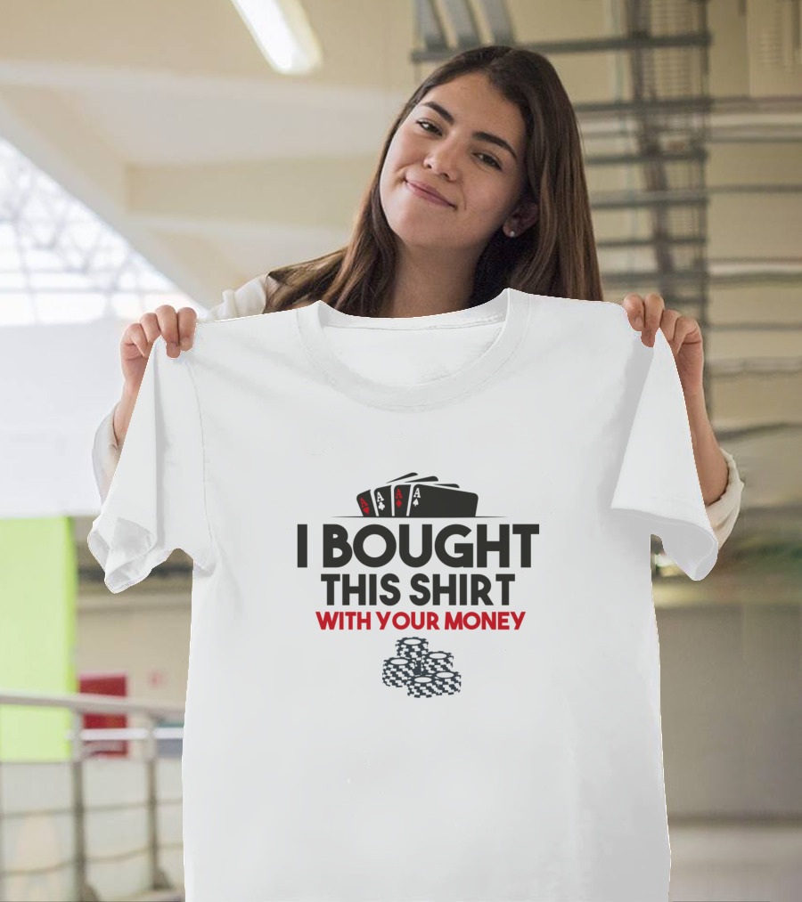 I Bought This Shirt With Your Money Poker Casino Chips and Cards T-Shirt