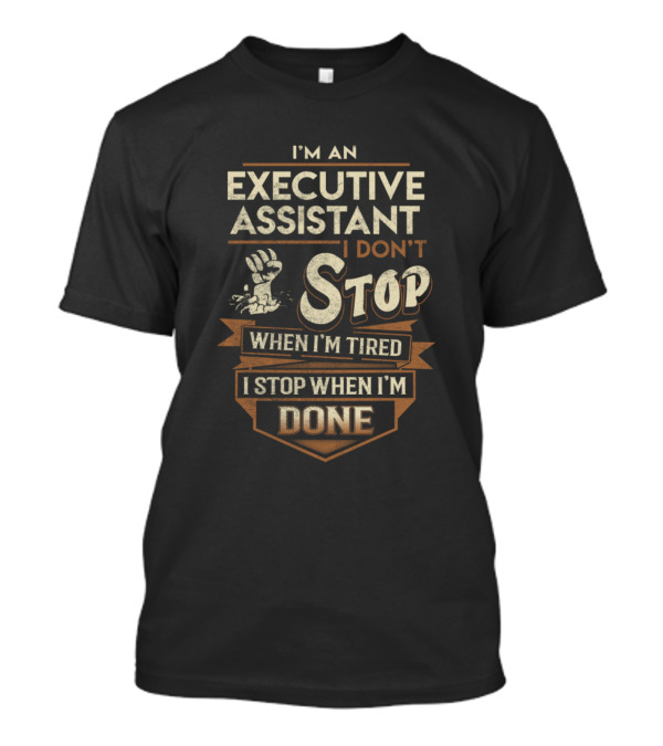 I'm An Executive Assistant I Don't Stop When I'm Tired I Stop When I'm Done T-Shirt