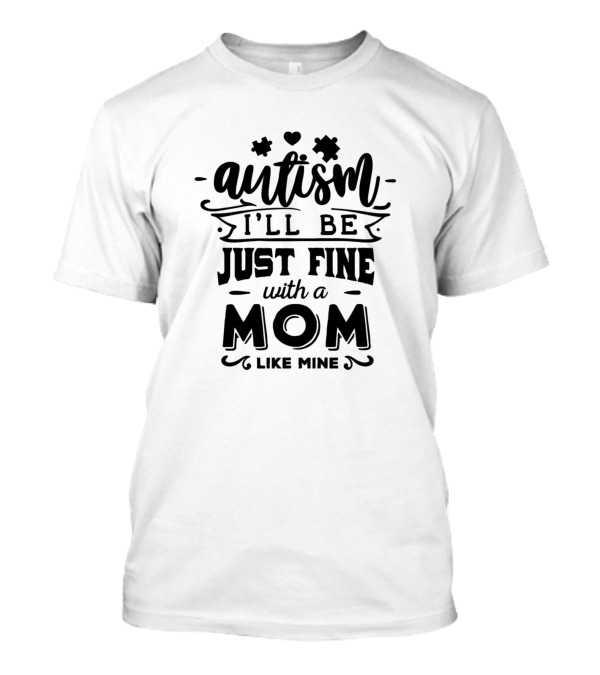 Autism I'll Be Just Fine With A Mom Like Mine T-Shirt