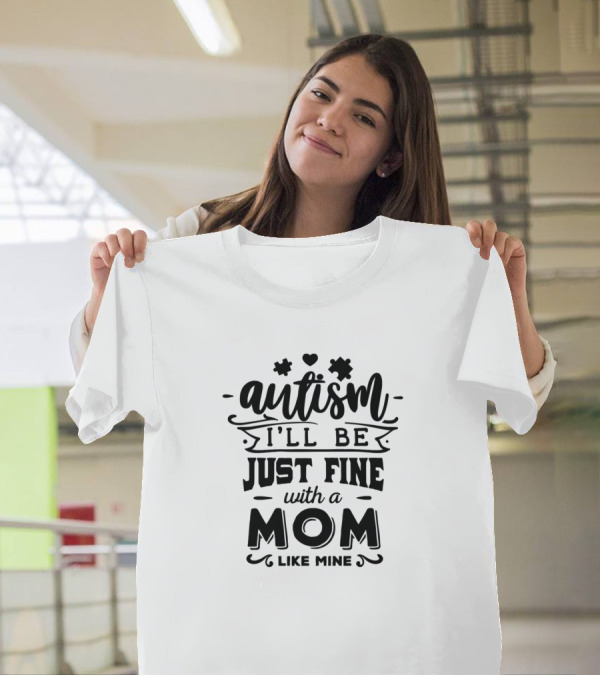 Autism I'll Be Just Fine With A Mom Like Mine T-Shirt