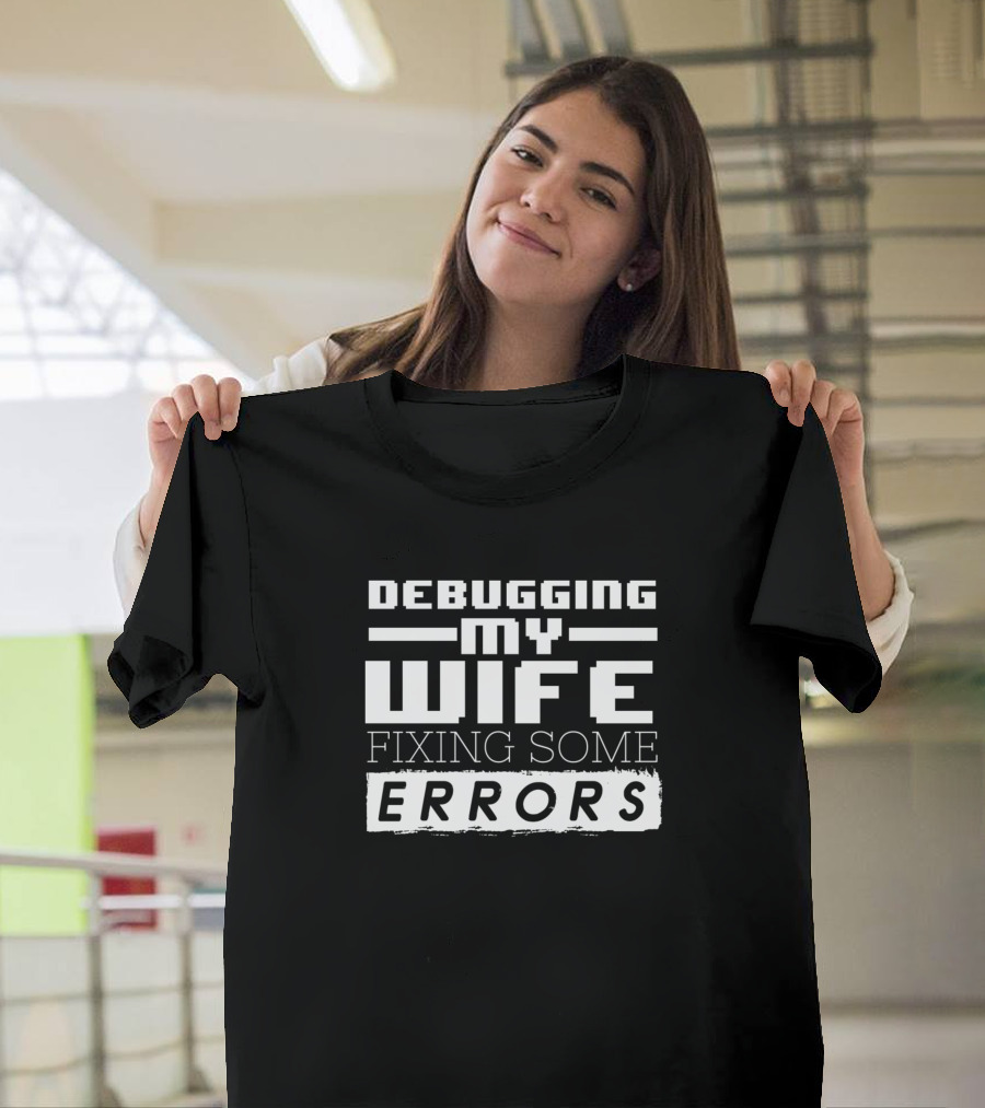 Debugging My Wife Fixing Some Errors Funny Nerd Saying T-Shirt