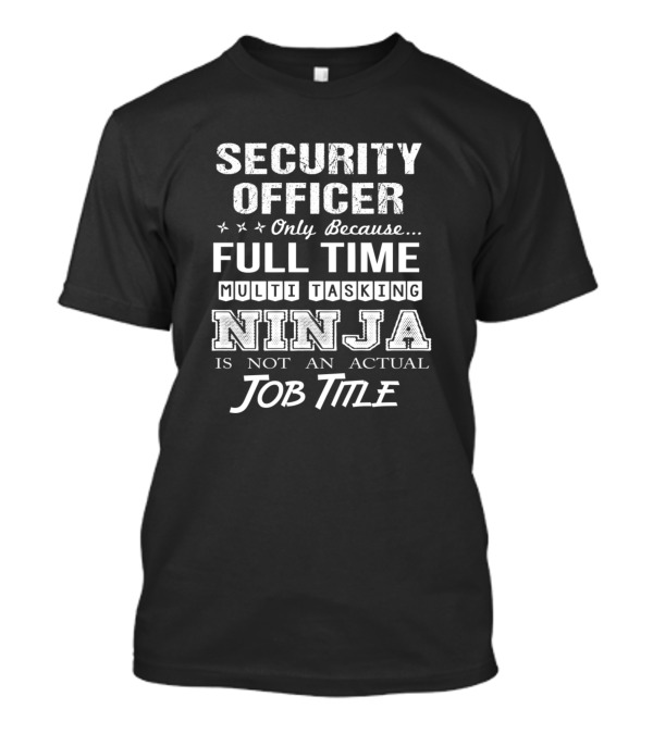 SECURITY OFFICER ONLY BECAUSE FULL TIME MULTI TASKING NINJA IS NOT AN ACTUAL JOB TITLE T-Shirt
