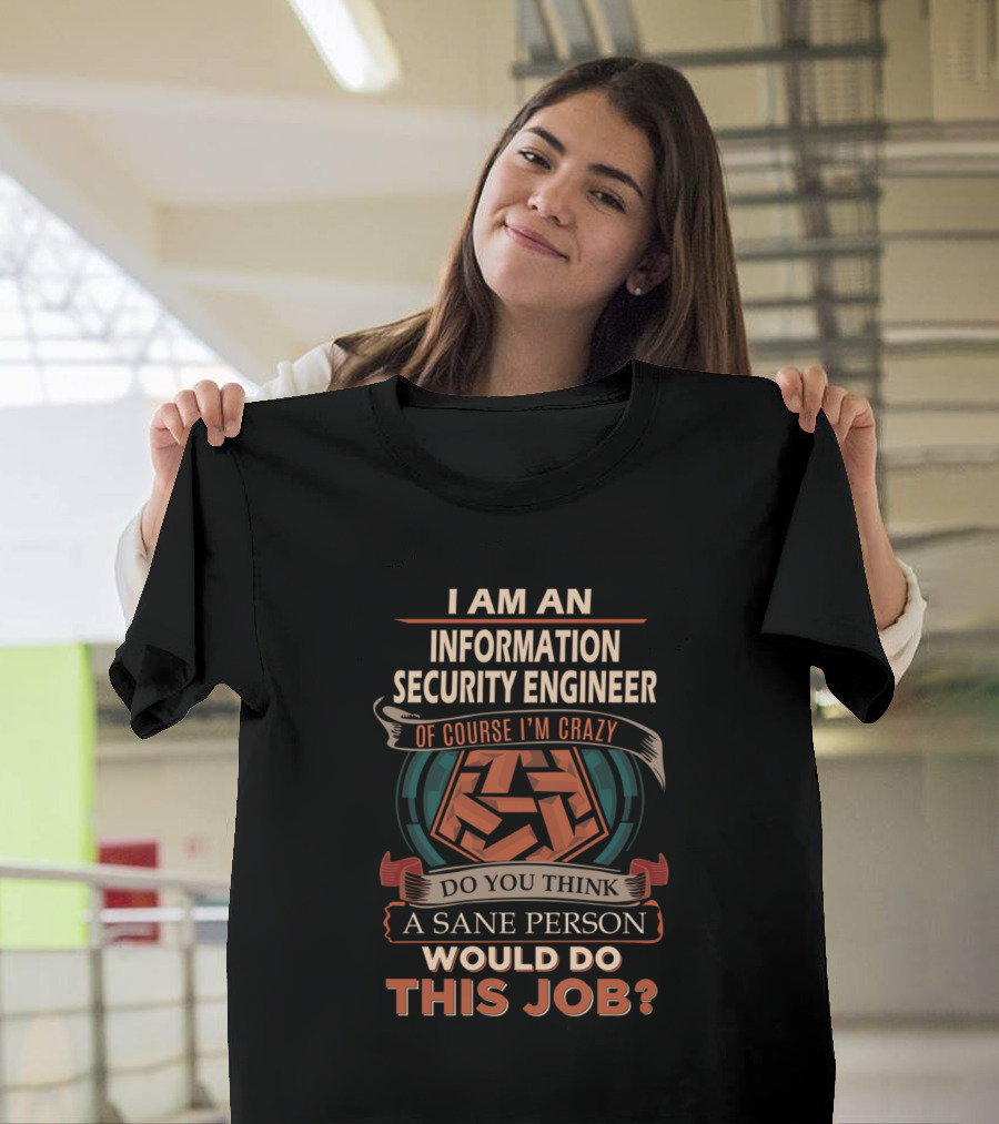I Am an Information Security Engineer Of Course I'm Crazy Do You Think a Sane Person Would Do This Job T-Shirt