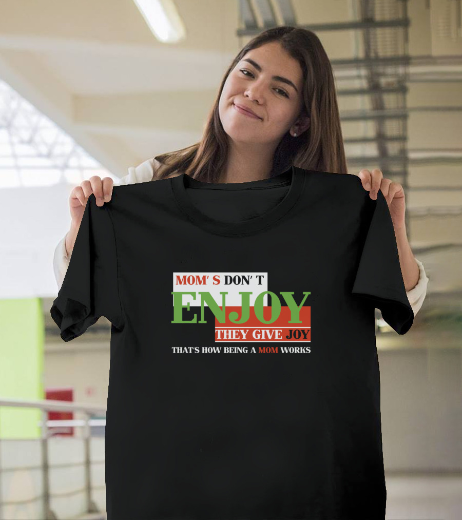 Mom's Don't Enjoy They Give Joy That's How Being a Mom Works T-Shirt