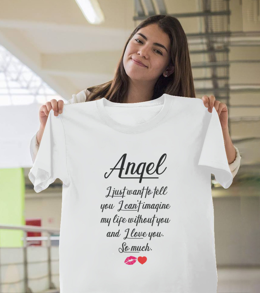 Angel I Just Want to Tell You I Can't Imagine My Life Without You and I Love You So Much 💋❤️ T-Shirt