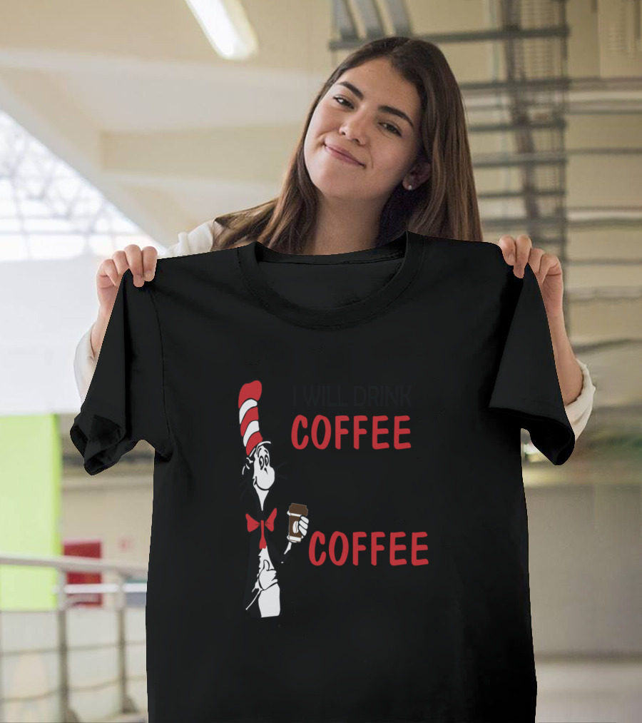 I Will Drink Coffee Here or There I Will Drink Coffee Everywhere Cat in the Hat Inspired T-Shirt