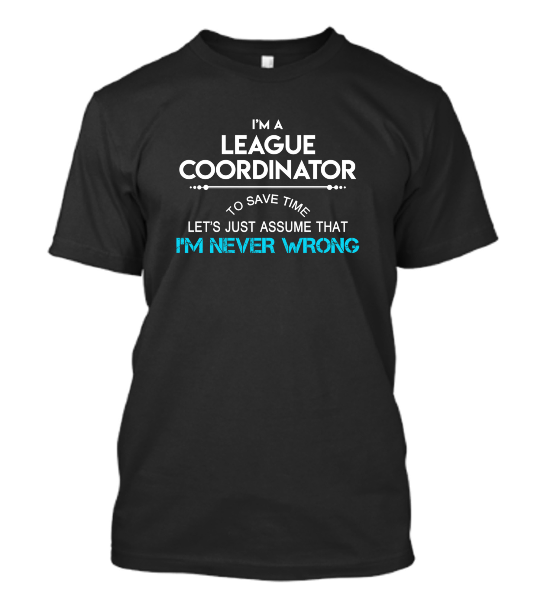 I'm A League Coordinator Let's Just Assume That I'm Never Wrong T-Shirt