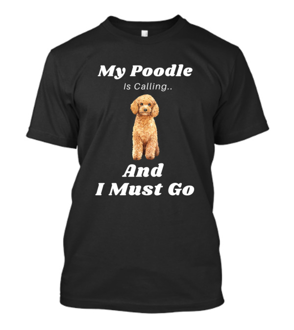 My Poodle Is Calling And I Must Go T-Shirt