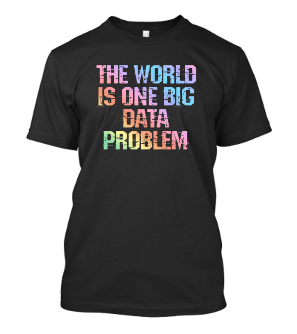 The World Is One Big Data Problem Data Analysis T-Shirt