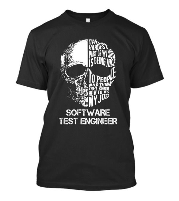 Software Test Engineer The Hardest Part Of My Job Is Being Nice To People Who Think They Know How To Do My Job T-Shirt