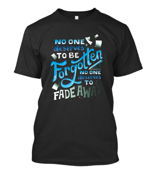 No One Deserves To Be Forgotten No One Deserves To Fade Away T-Shirt